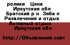 ролики › Цена ­ 1 500 - Иркутская обл., Братский р-н, Зяба п. Развлечения и отдых » Активный отдых   . Иркутская обл.